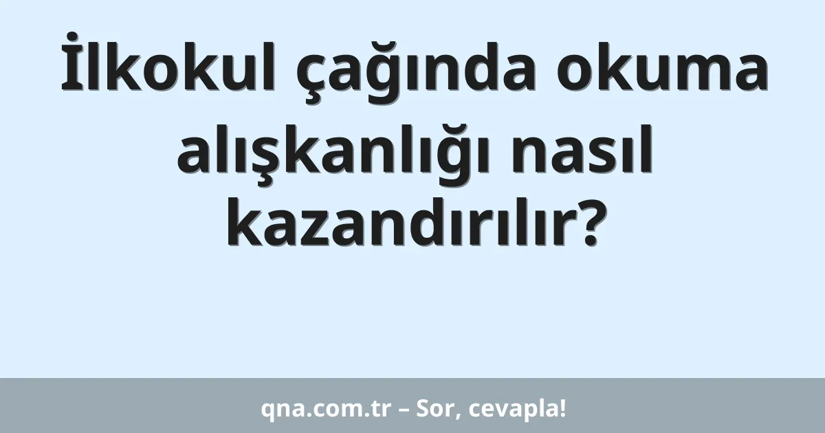 İlkokul çağında okuma alışkanlığı nasıl kazandırılır?