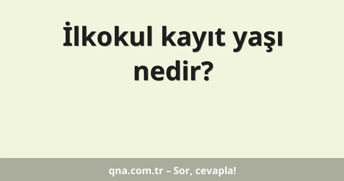 İlkokul kayıt yaşı nedir?