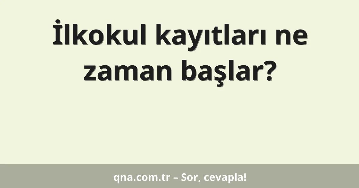 İlkokul kayıtları ne zaman başlar?