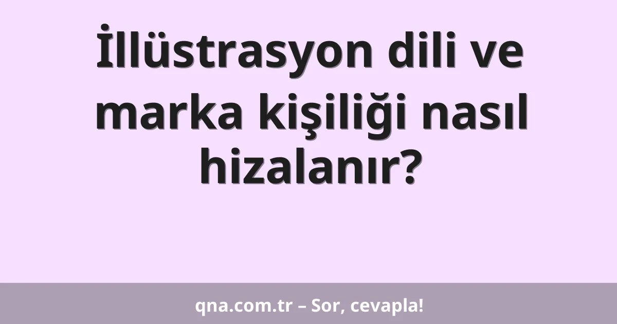 İllüstrasyon dili ve marka kişiliği nasıl hizalanır?