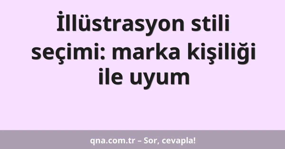 İllüstrasyon stili seçimi: marka kişiliği ile uyum