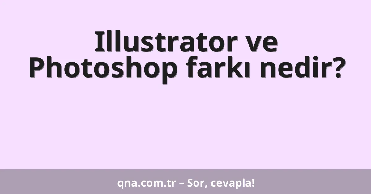 Illustrator ve Photoshop farkı nedir?