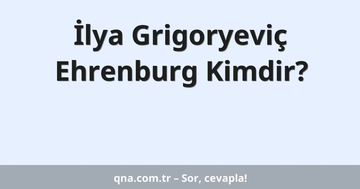 İlya Grigoryeviç Ehrenburg Kimdir?