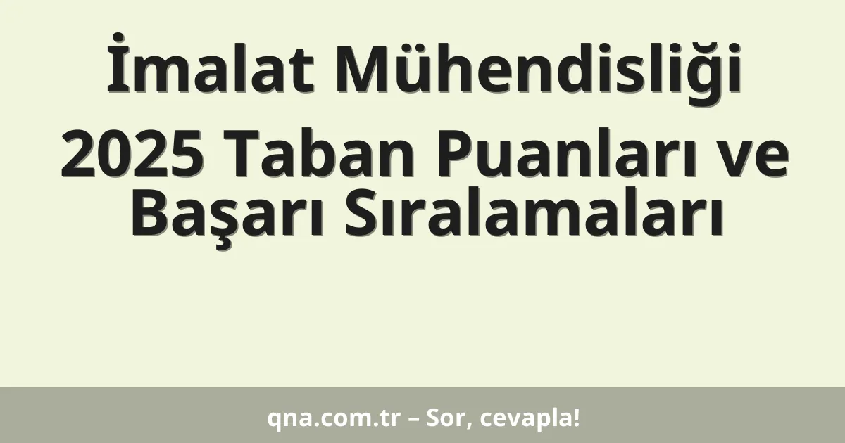 İmalat Mühendisliği 2025 Taban Puanları ve Başarı Sıralamaları