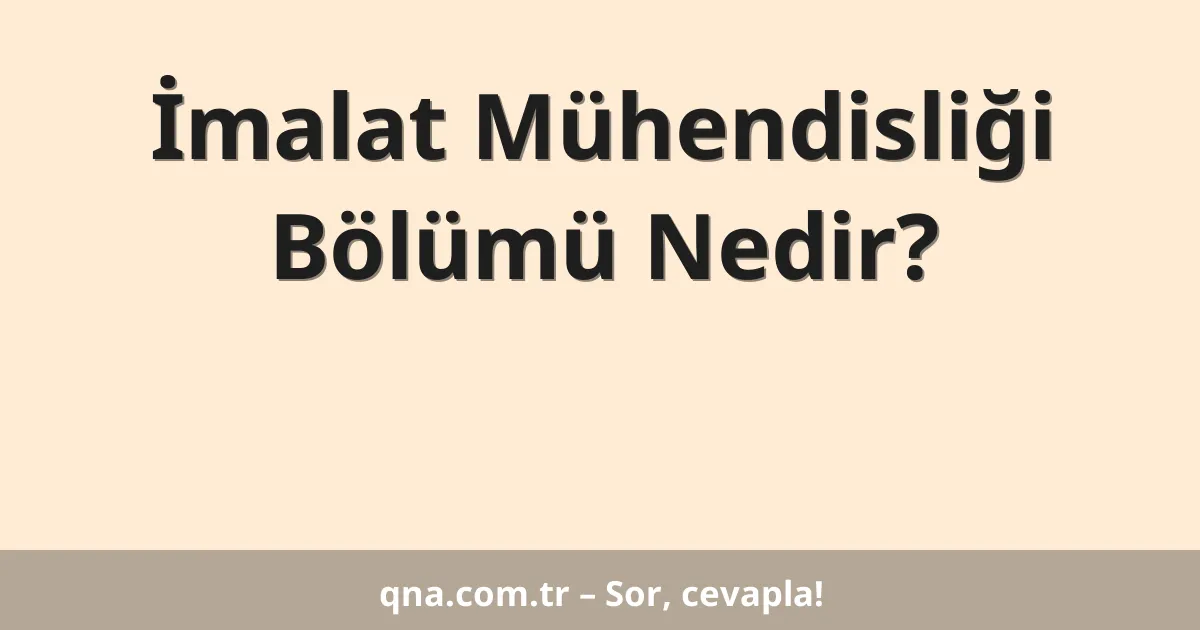 İmalat Mühendisliği Bölümü Nedir?