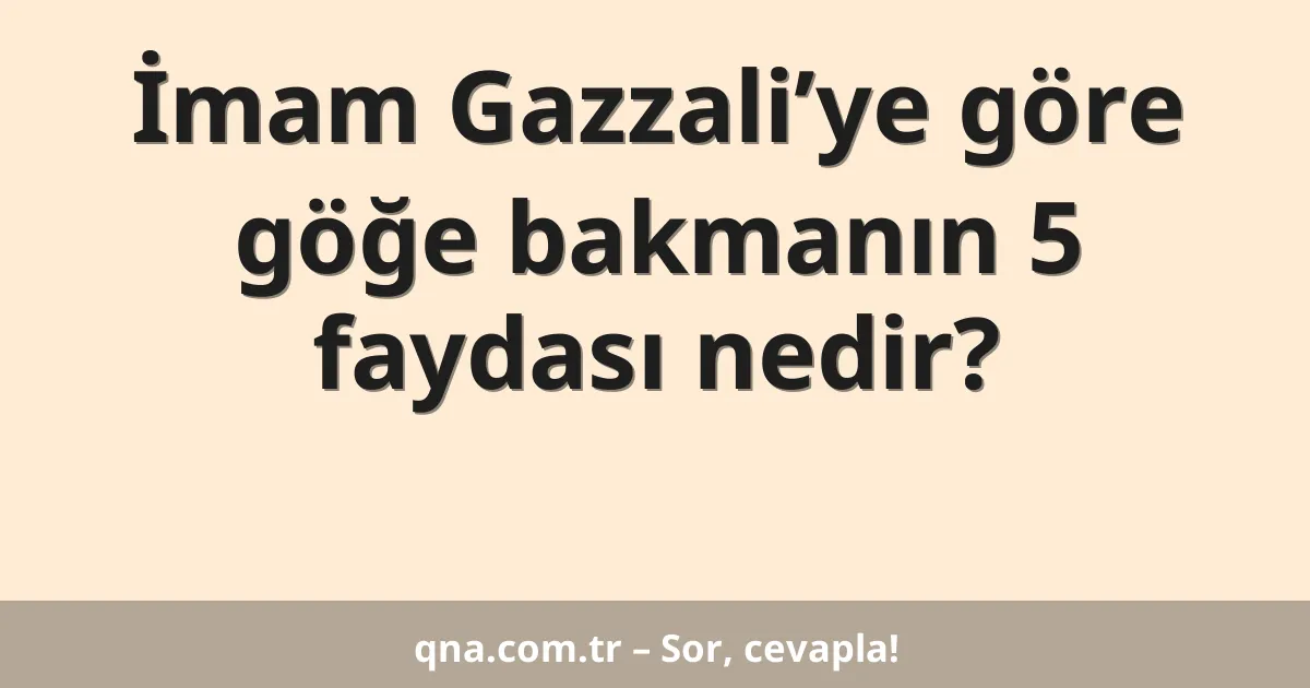 İmam Gazzali’ye göre göğe bakmanın 5 faydası nedir?