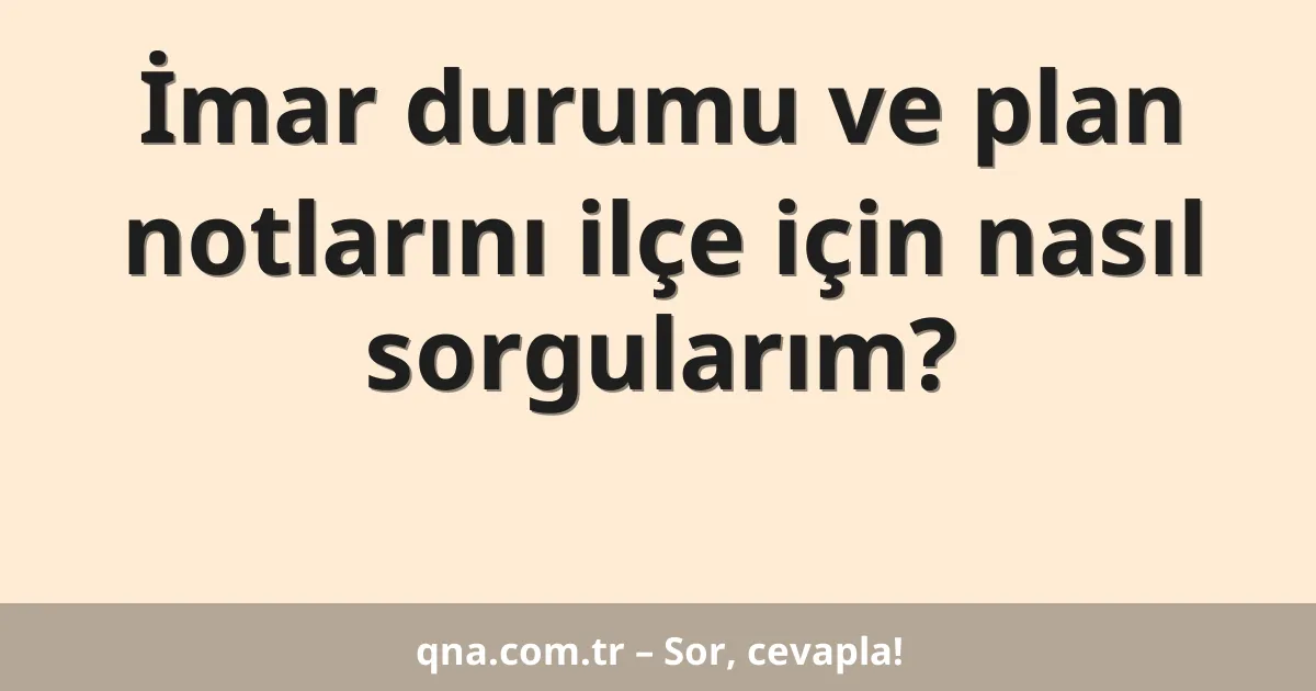 İmar durumu ve plan notlarını ilçe için nasıl sorgularım?