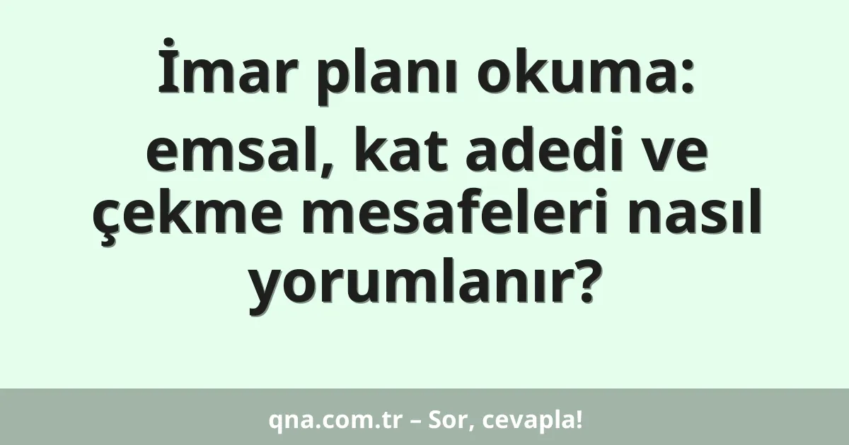 İmar planı okuma: emsal, kat adedi ve çekme mesafeleri nasıl yorumlanır?