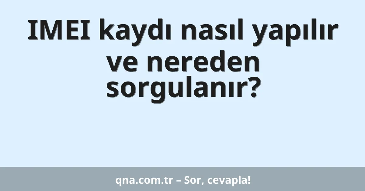 IMEI kaydı nasıl yapılır ve nereden sorgulanır?