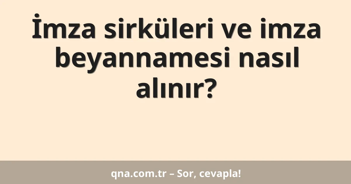 İmza sirküleri ve imza beyannamesi nasıl alınır?
