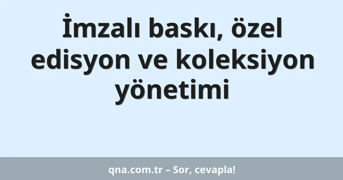 İmzalı baskı, özel edisyon ve koleksiyon yönetimi