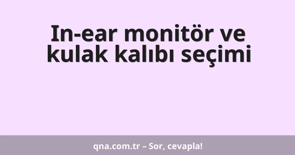 In-ear monitör ve kulak kalıbı seçimi