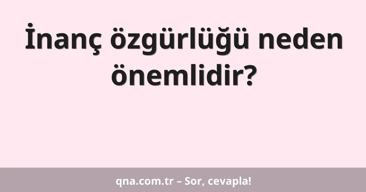 İnanç özgürlüğü neden önemlidir?