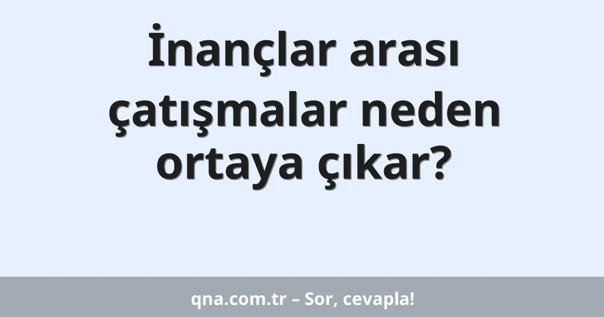 İnançlar arası çatışmalar neden ortaya çıkar?