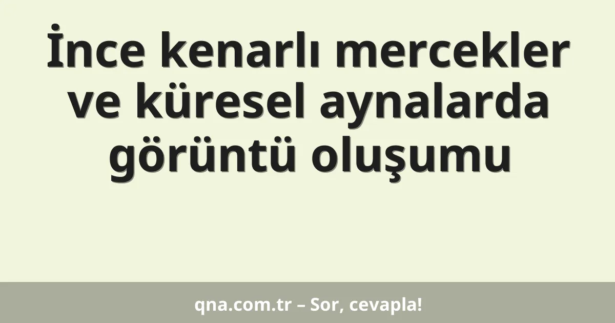 İnce kenarlı mercekler ve küresel aynalarda görüntü oluşumu