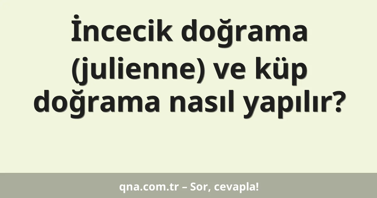 İncecik doğrama (julienne) ve küp doğrama nasıl yapılır?