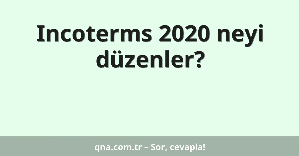 Incoterms 2020 neyi düzenler?