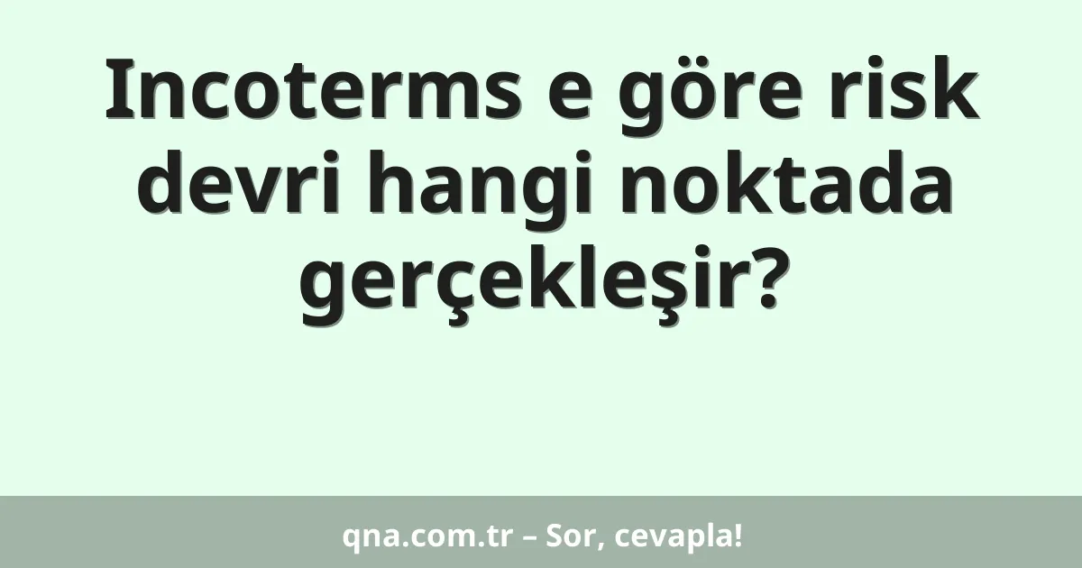 Incoterms e göre risk devri hangi noktada gerçekleşir?