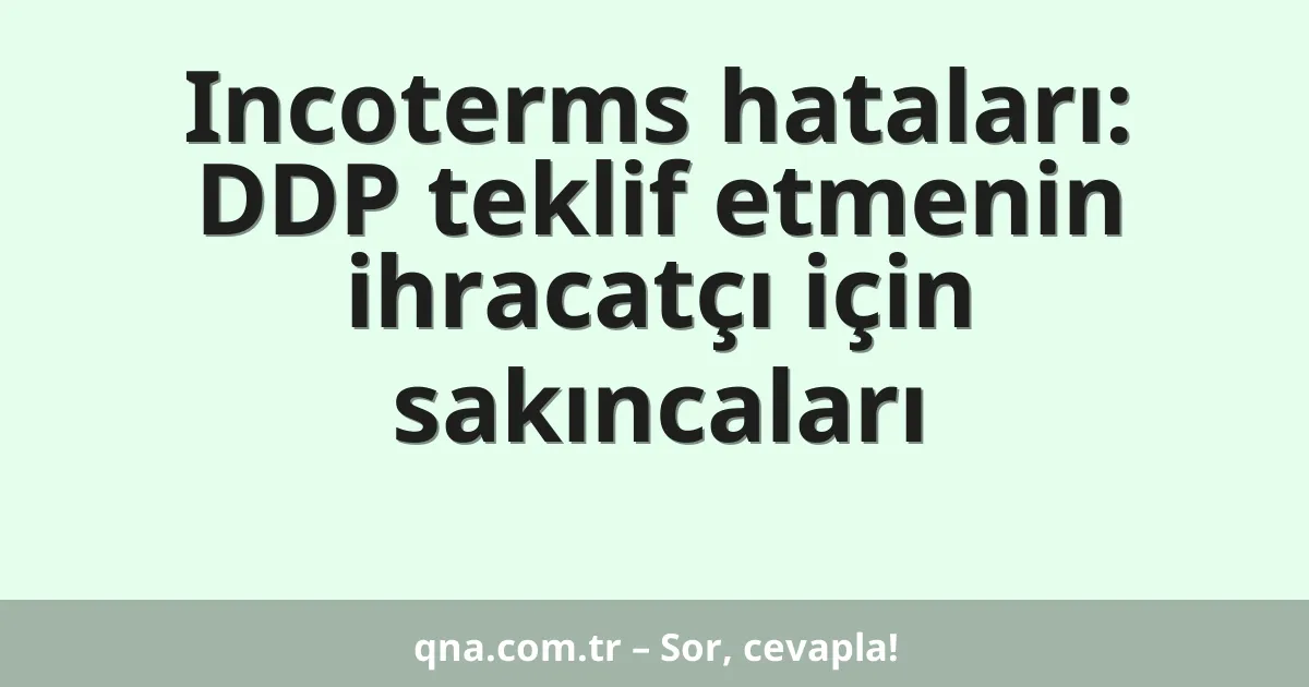 Incoterms hataları: DDP teklif etmenin ihracatçı için sakıncaları