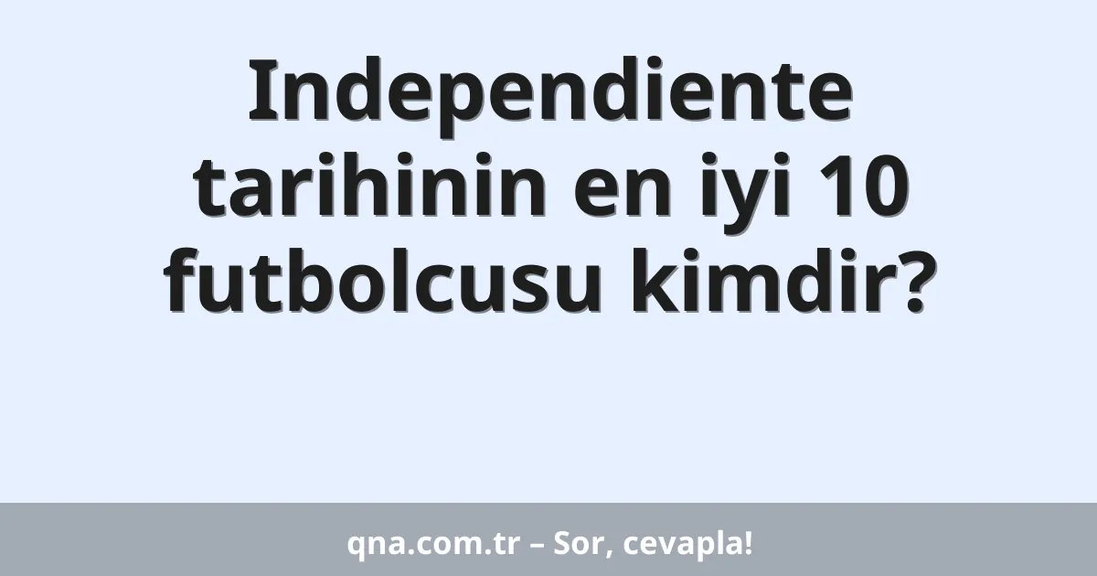 Independiente tarihinin en iyi 10 futbolcusu kimdir?