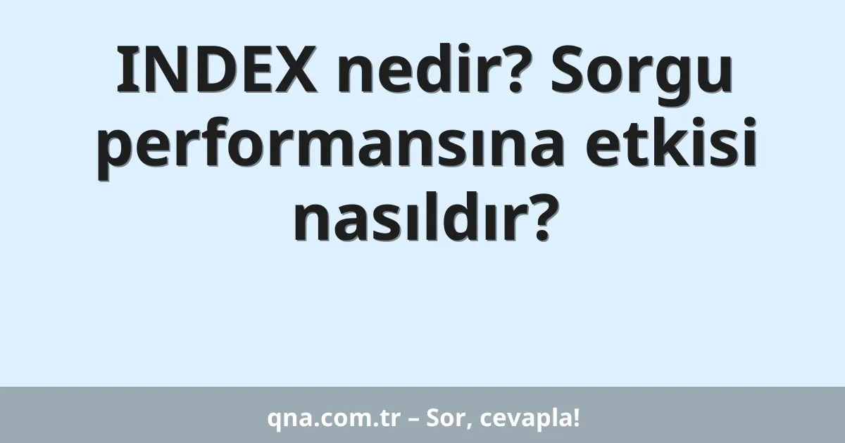 INDEX nedir? Sorgu performansına etkisi nasıldır?