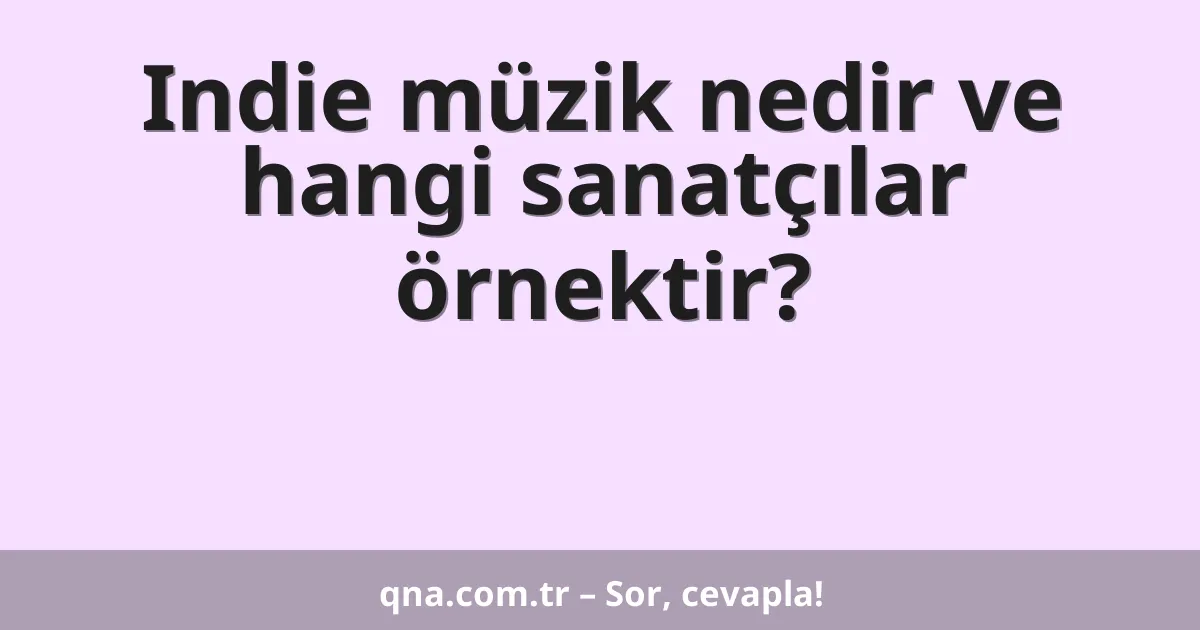 Indie müzik nedir ve hangi sanatçılar örnektir?