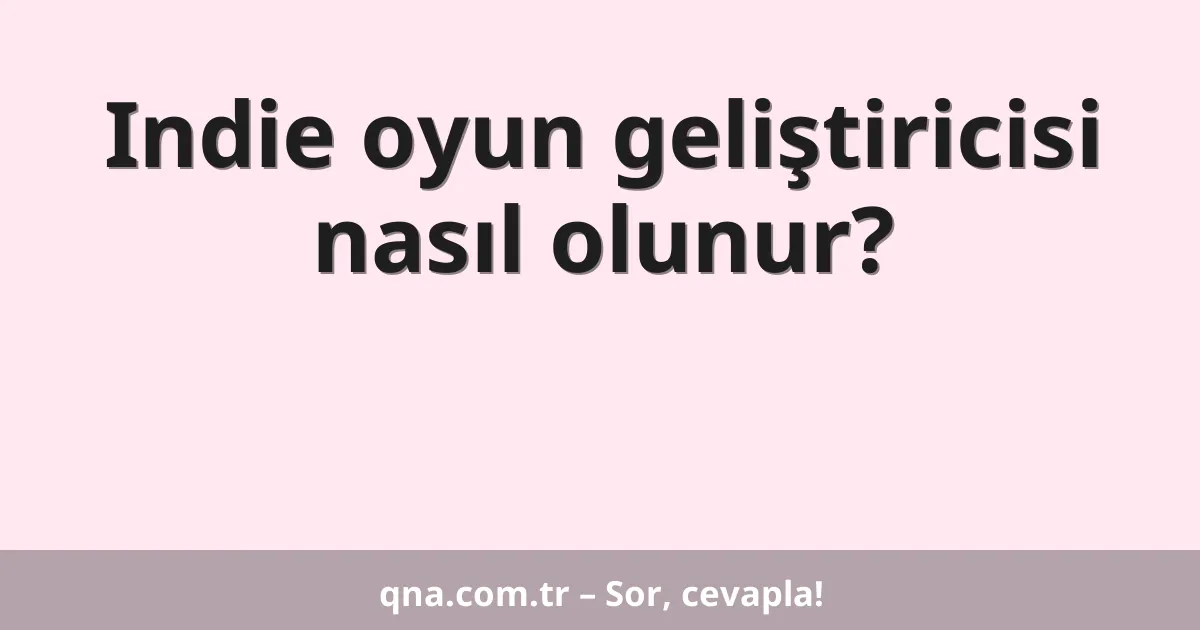 Indie oyun geliştiricisi nasıl olunur?