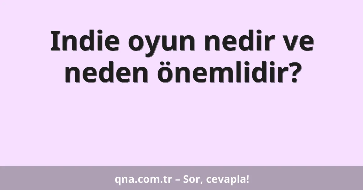 Indie oyun nedir ve neden önemlidir?