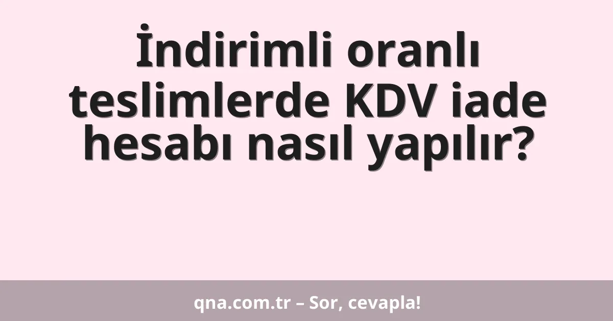 İndirimli oranlı teslimlerde KDV iade hesabı nasıl yapılır?