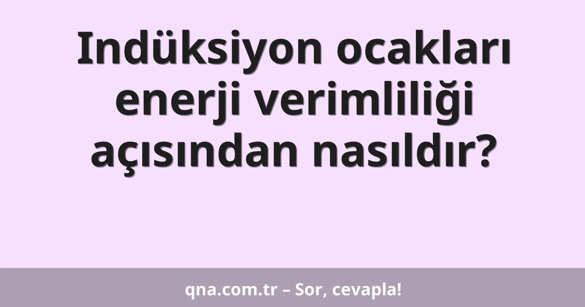 Indüksiyon ocakları enerji verimliliği açısından nasıldır?