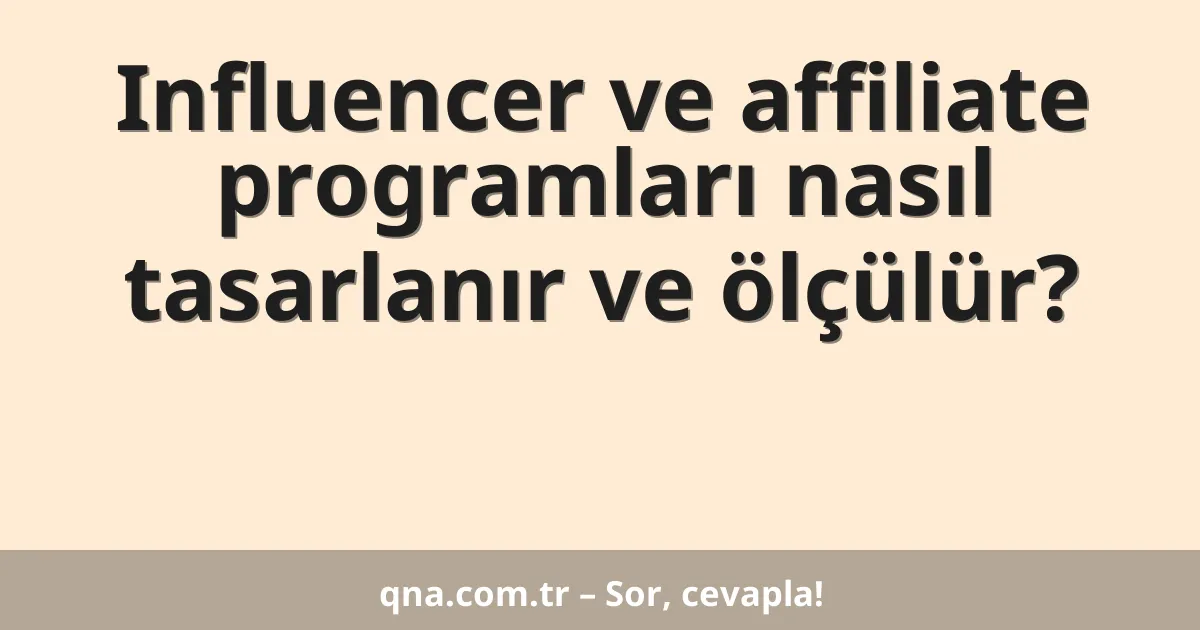 Influencer ve affiliate programları nasıl tasarlanır ve ölçülür?