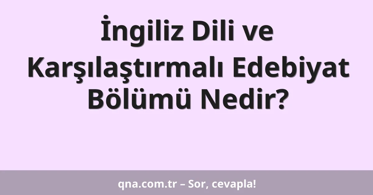 İngiliz Dili ve Karşılaştırmalı Edebiyat Bölümü Nedir?