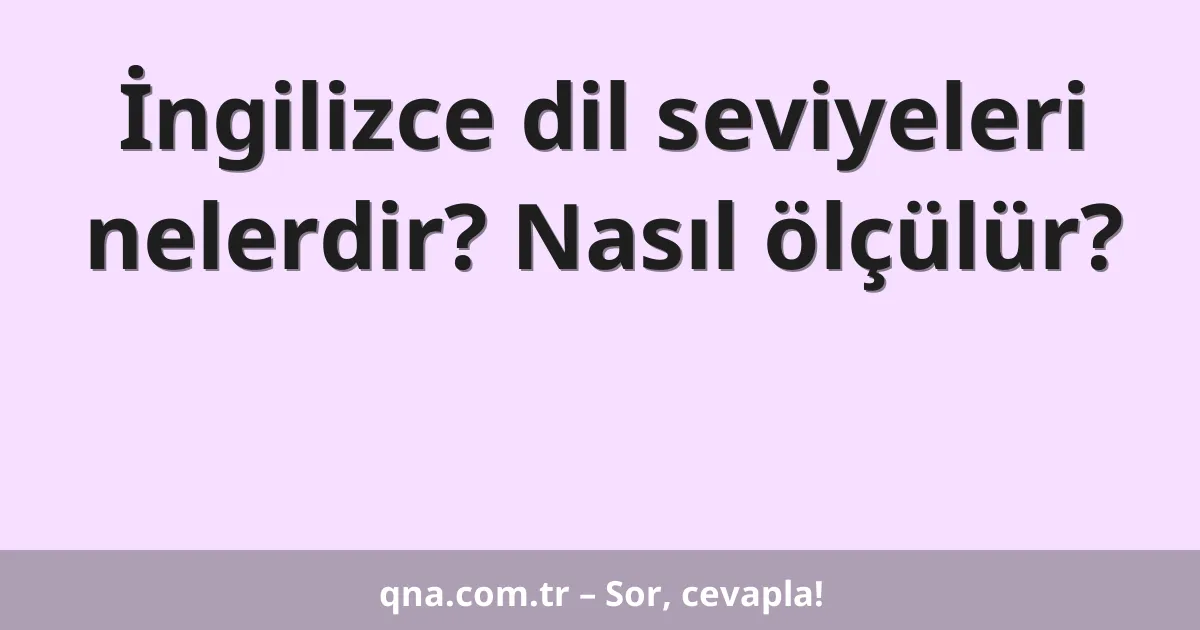 İngilizce dil seviyeleri nelerdir? Nasıl ölçülür?