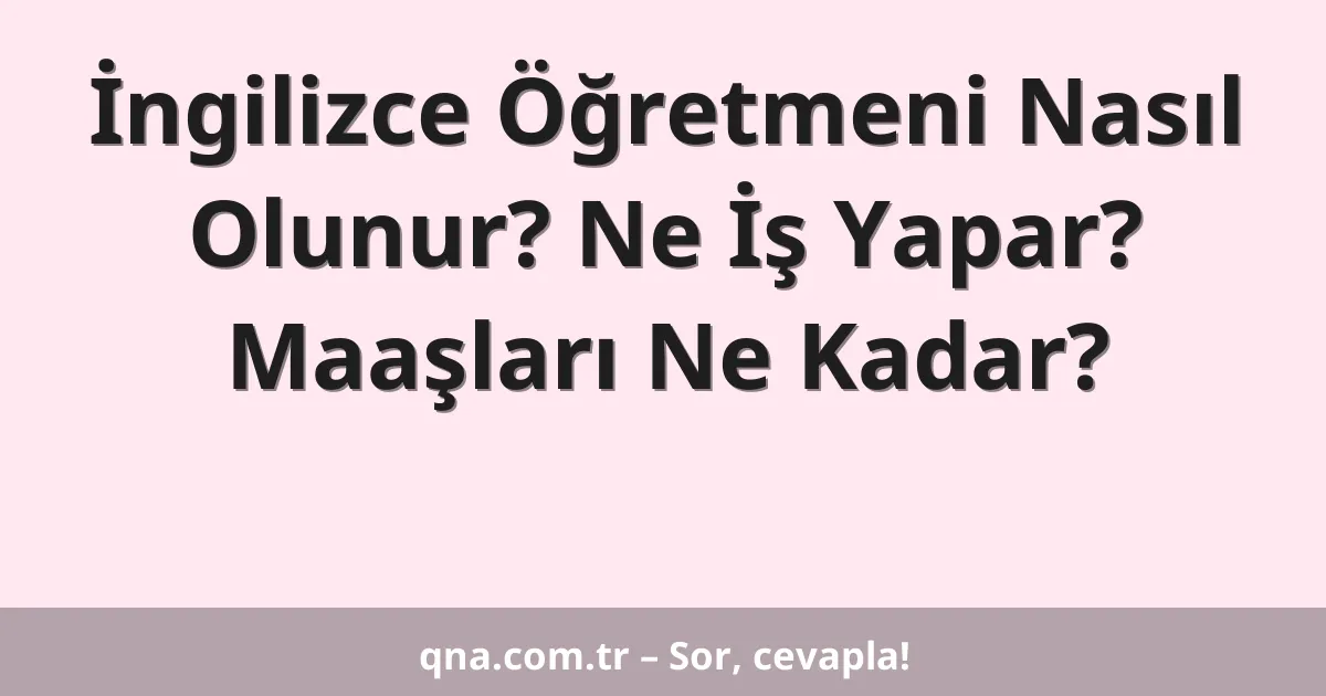 İngilizce Öğretmeni Nasıl Olunur? Ne İş Yapar? Maaşları Ne Kadar?