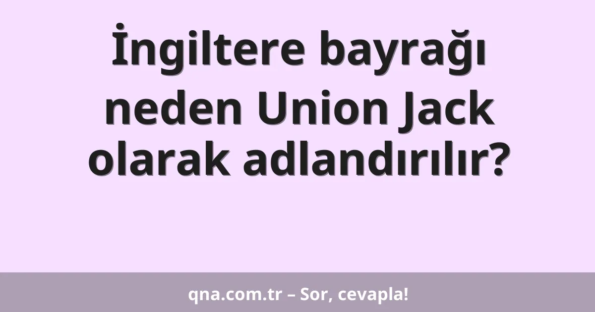 İngiltere bayrağı neden Union Jack olarak adlandırılır?