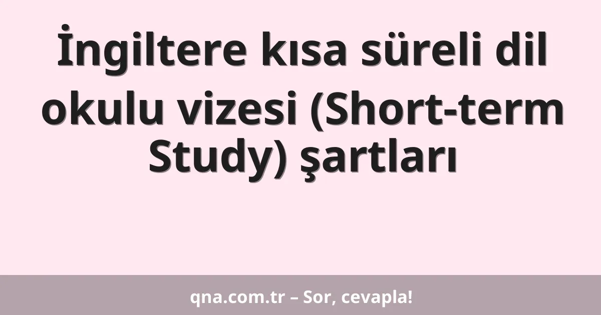 İngiltere kısa süreli dil okulu vizesi (Short-term Study) şartları