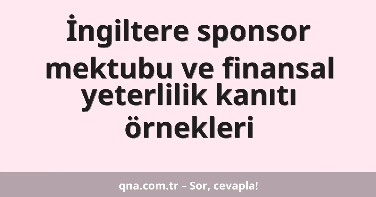 İngiltere sponsor mektubu ve finansal yeterlilik kanıtı örnekleri