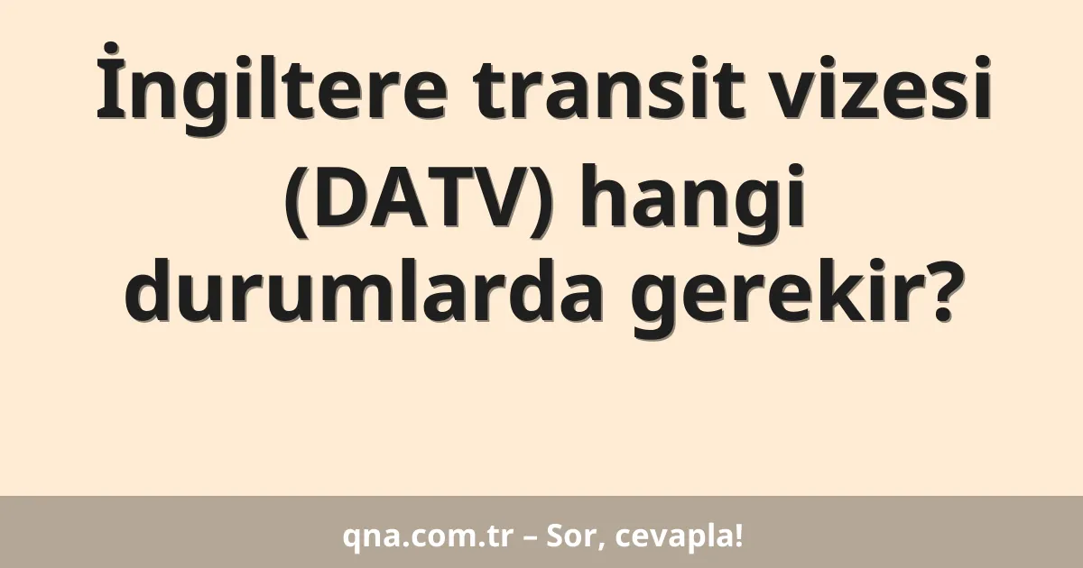 İngiltere transit vizesi (DATV) hangi durumlarda gerekir?