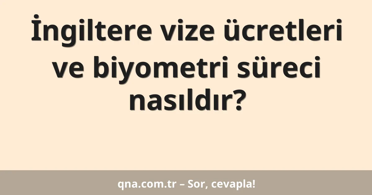 İngiltere vize ücretleri ve biyometri süreci nasıldır?