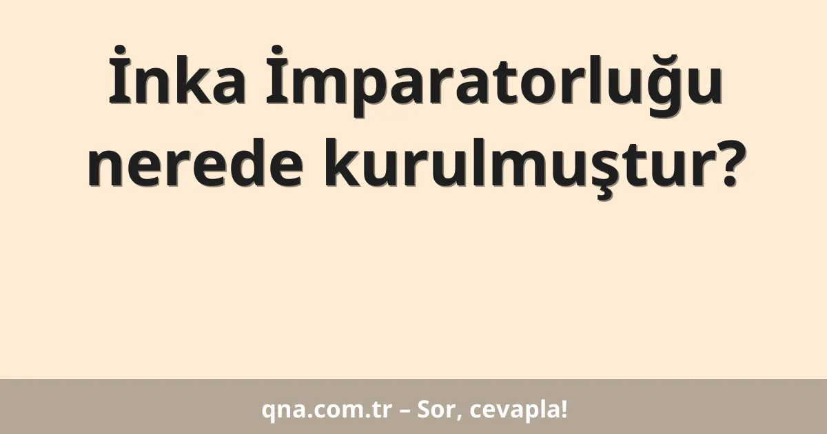 İnka İmparatorluğu nerede kurulmuştur?
