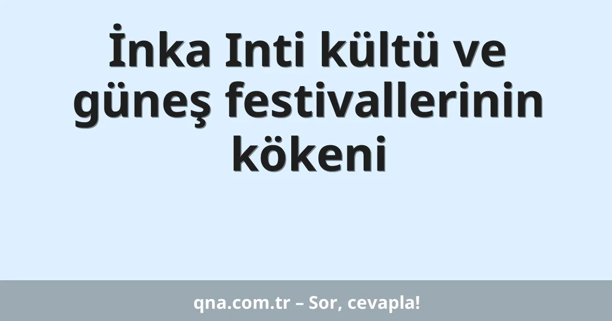 İnka Inti kültü ve güneş festivallerinin kökeni