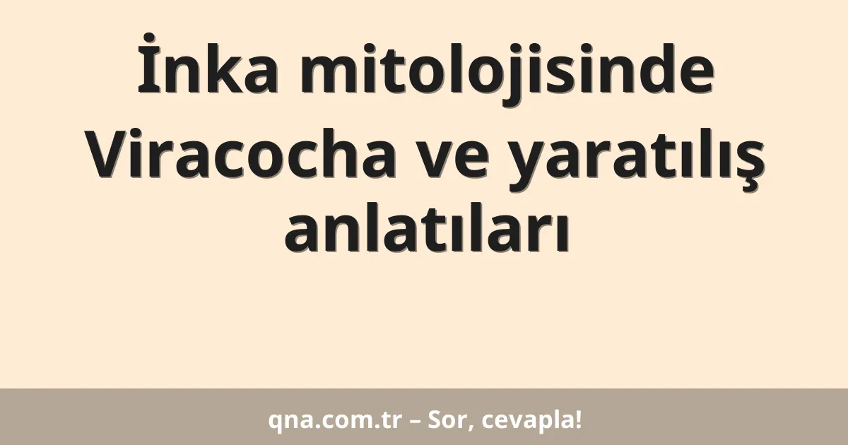 İnka mitolojisinde Viracocha ve yaratılış anlatıları