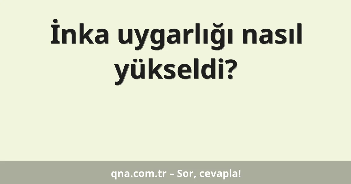 İnka uygarlığı nasıl yükseldi?