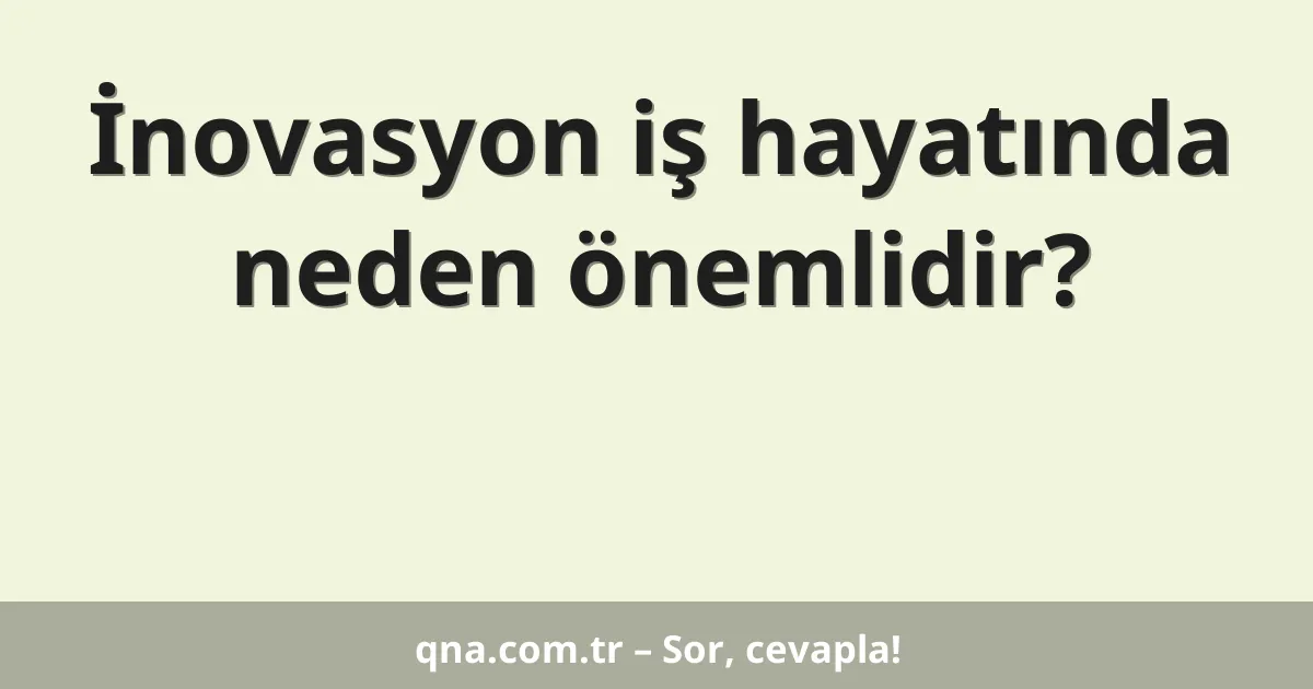 İnovasyon iş hayatında neden önemlidir?