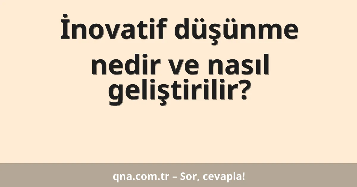 İnovatif düşünme nedir ve nasıl geliştirilir?