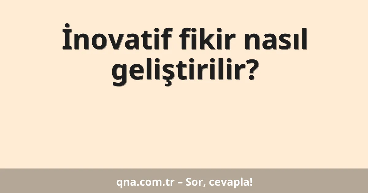 İnovatif fikir nasıl geliştirilir?