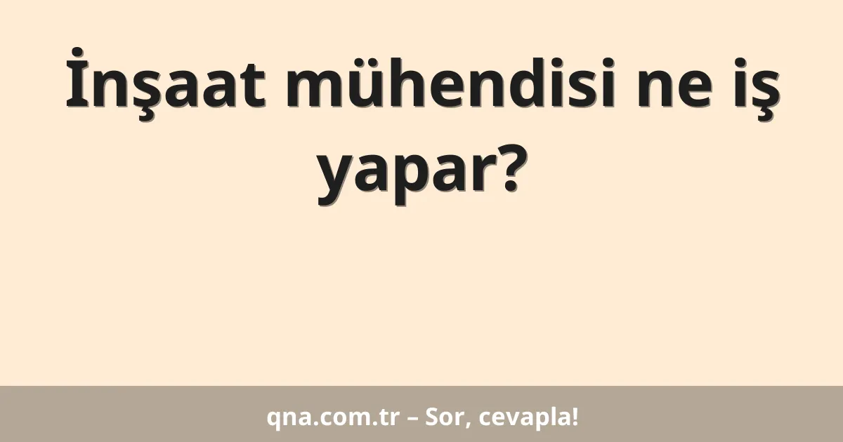 İnşaat mühendisi ne iş yapar?