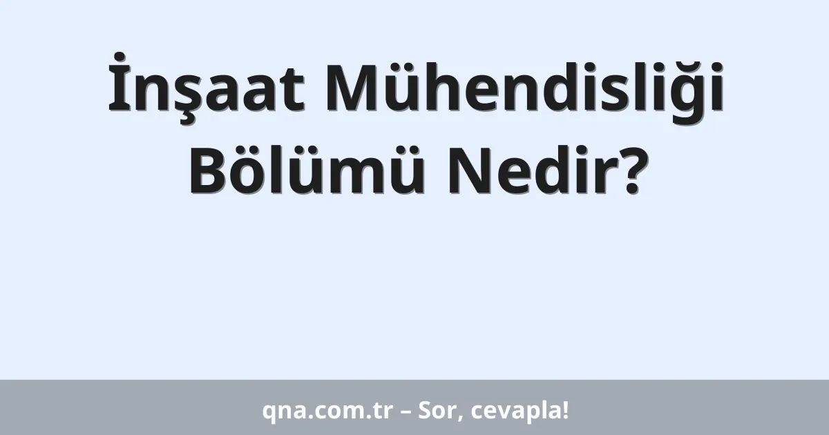 İnşaat Mühendisliği Bölümü Nedir?