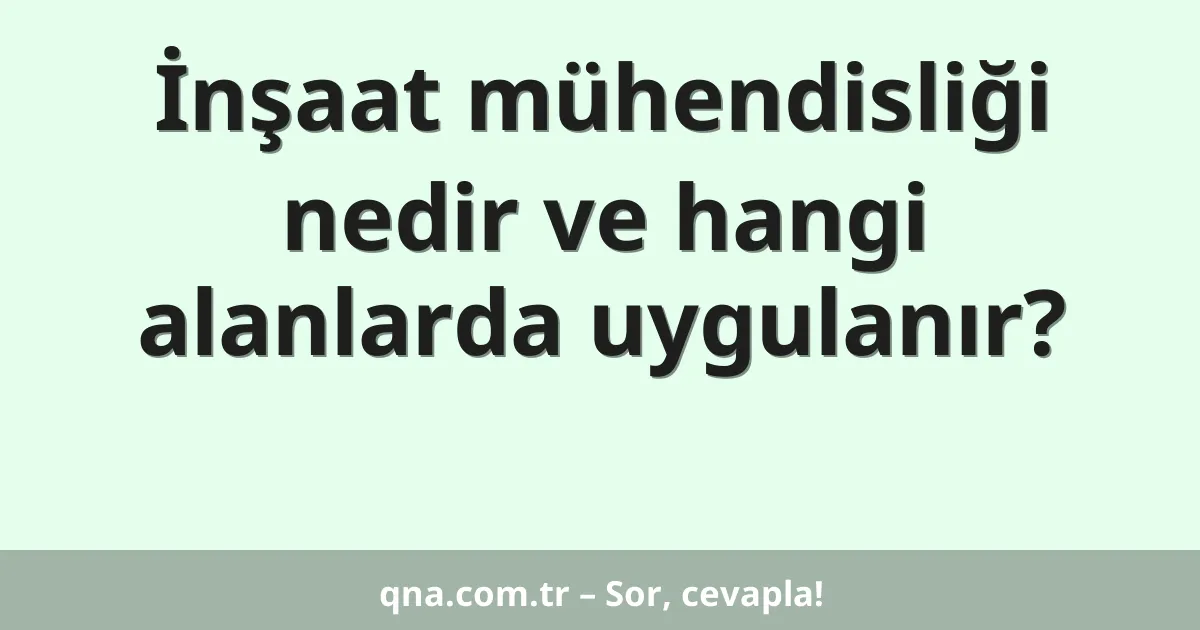 İnşaat mühendisliği nedir ve hangi alanlarda uygulanır?