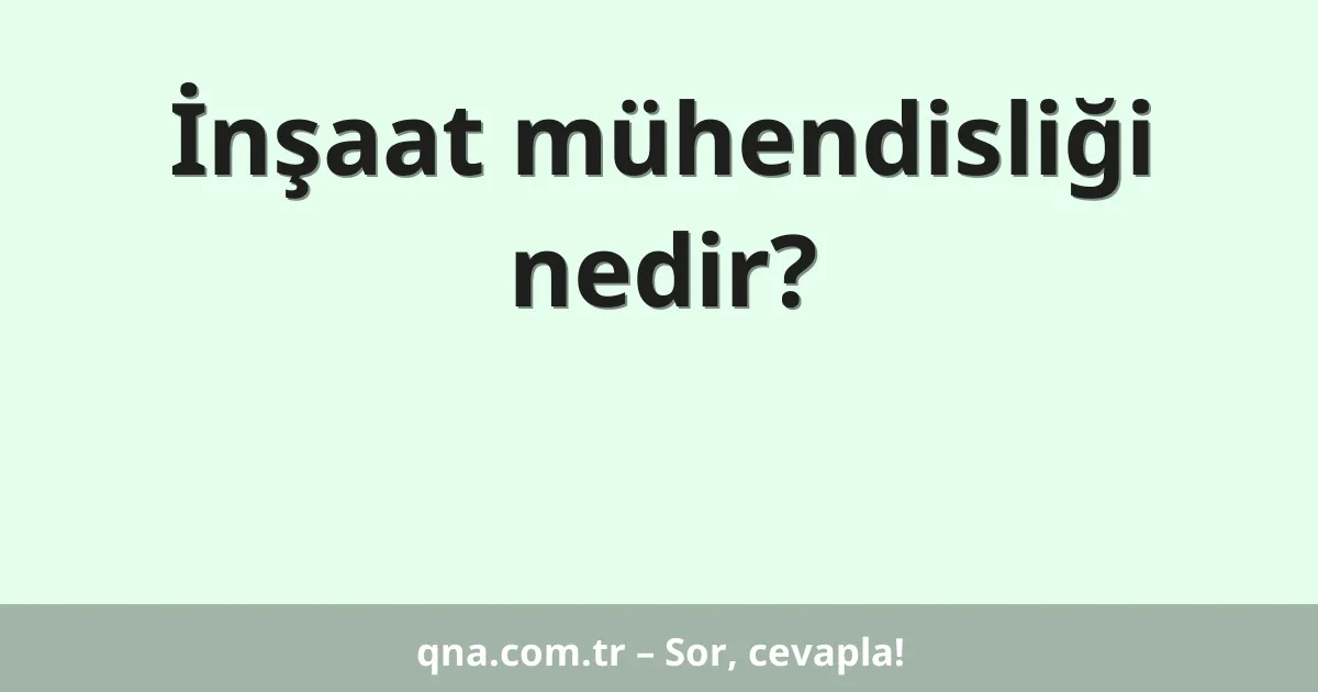 İnşaat mühendisliği nedir?